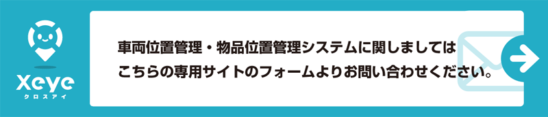 車両位置管理・物品位置管理システムに関しましてはこちらの専用サイトのフォームよりお問い合わせください。